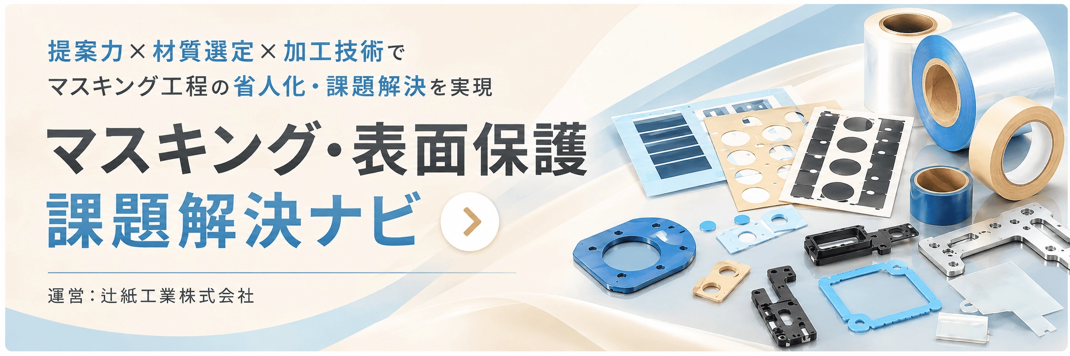 提案力×材質選定×加工技術でマスキング工程の省人化・課題解決を実現。マスキング・表面保護課題解決ナビ。詳しくはこちらから